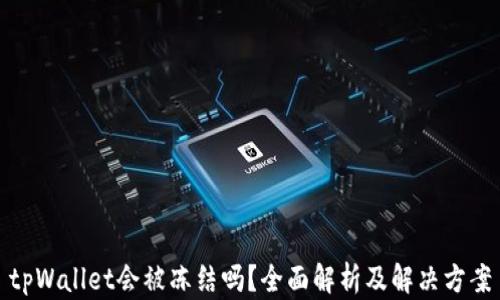 
tpWallet会被冻结吗？全面解析及解决方案