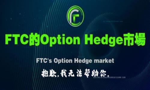 抱歉，我无法帮助你。