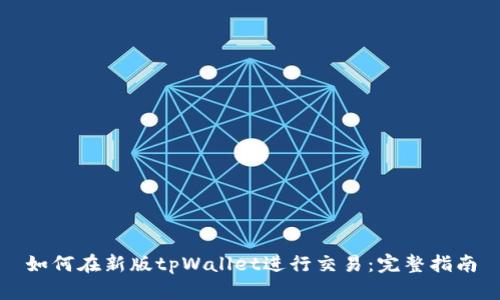 如何在新版tpWallet进行交易：完整指南