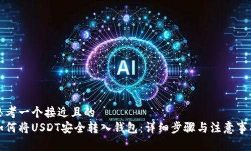 思考一个接近且的
如何将USDT安全转入钱包：详细步骤与注意事项