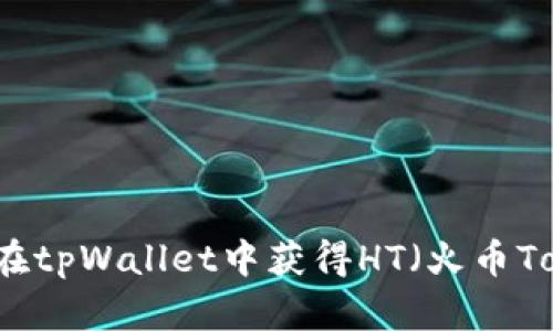 如何在tpWallet中获得HT（火币Token）