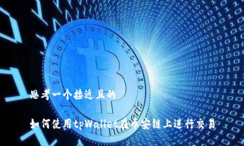 思考一个接近且的

如何使用tpWallet在币安链上进行交易