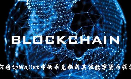 如何将tpWallet中的币兑换成其他数字货币或法币