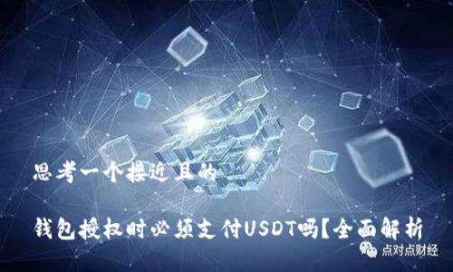 思考一个接近且的

钱包授权时必须支付USDT吗？全面解析