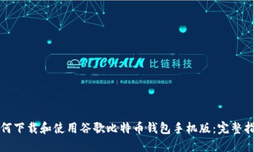 如何下载和使用谷歌比特币钱包手机版：完整指南