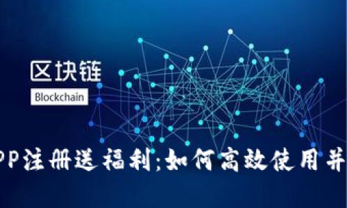 虚拟币钱包APP注册送福利：如何高效使用并赚取更多奖励
