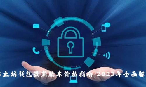 以太坊钱包最新版本价格指南：2023年全面解析