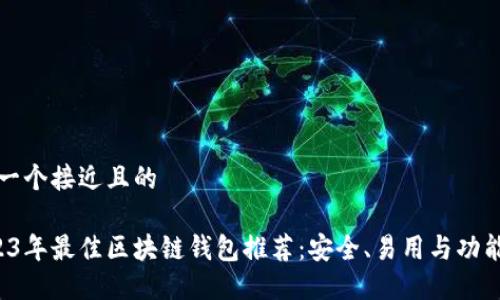 思考一个接近且的

 2023年最佳区块链钱包推荐：安全、易用与功能全面