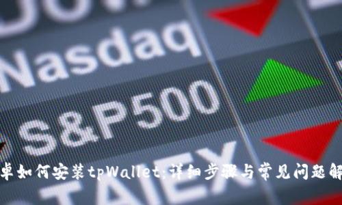 安卓如何安装tpWallet：详细步骤与常见问题解答