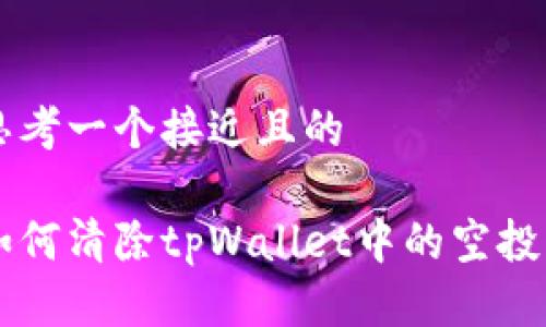 思考一个接近且的

如何清除tpWallet中的空投币