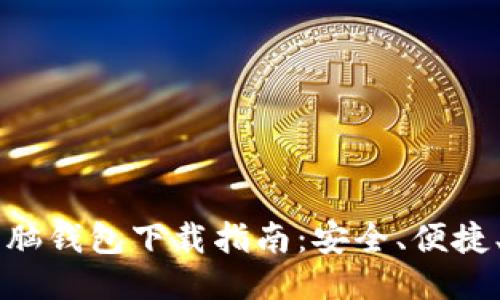 比特币脑钱包下载指南：安全、便捷、易上手