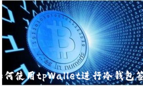   
   如何使用tpWallet进行冷钱包签名？ 