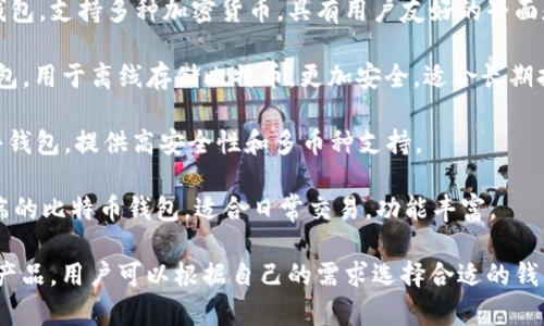比特币钱包产品有很多，以下是一些常见的比特币钱包产品名称：

1. **Blockchain Wallet**：这是由Blockchain.info提供的一种在线钱包，用户可以在网页上创建和管理他们的比特币账户。

2. **Electrum Wallet**：这是一个轻量级的比特币钱包，适合需要快速交易和安全性较高的用户。

3. **Coinbase Wallet**：Coinbase的官方钱包，提供安全存储和交易功能，用户可以在其移动应用中管理比特币及其他加密货币。

4. **Exodus Wallet**：这是一个多币种钱包，支持多种加密货币，具有用户友好的界面和内置交易功能。

5. **Ledger Nano S/X**：这些是硬件钱包，用于离线存储比特币，更加安全，适合长期持有。

6. **Trezor Wallet**：另一种流行的硬件钱包，提供高安全性和多币种支持。

7. **Mycelium Wallet**：这是一个移动端的比特币钱包，适合日常交易，功能丰富。

这些都是在市场上比较知名的比特币钱包产品，用户可以根据自己的需求选择合适的钱包。
