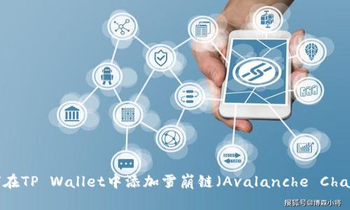 如何在TP Wallet中添加雪崩链（Avalanche Chain）？