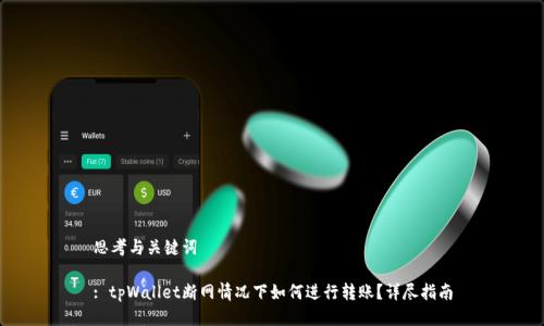 思考与关键词

: tpWallet断网情况下如何进行转账？详尽指南