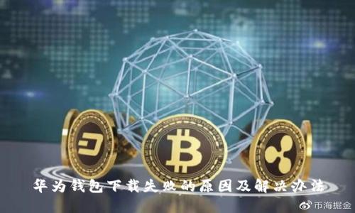 华为钱包下载失败的原因及解决办法