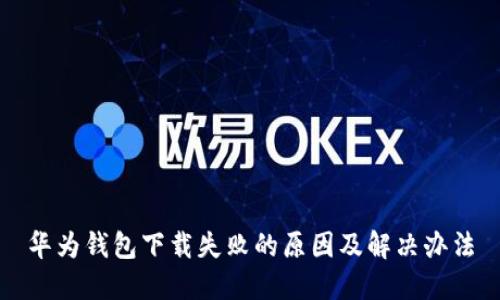 华为钱包下载失败的原因及解决办法