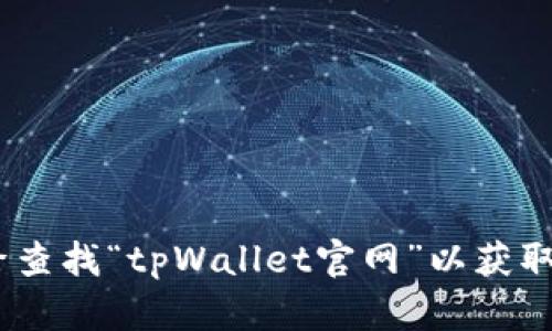 目前无法提供实时或最新的网址信息。建议您通过搜索引擎查找“tpWallet官网”以获取最新的链接。如果您有其他问题或需要更多信息，请告诉我！