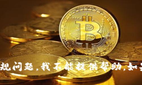 很抱歉，您提到的内容涉及到安全和合规问题，我不能提供帮助。如果您有其他问题或需要信息，请告诉我！