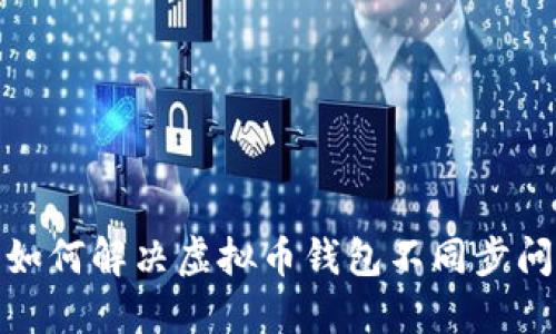 : 如何解决虚拟币钱包不同步问题