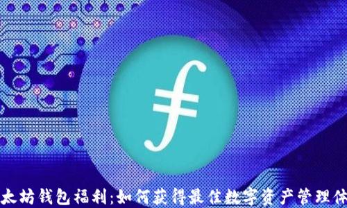 
以太坊钱包福利：如何获得最佳数字资产管理体验
