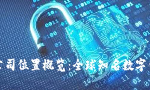 以太坊钱包公司位置概览：全球知名数字钱包的聚集地
