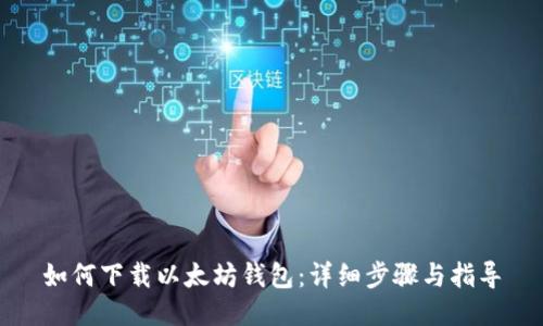 如何下载以太坊钱包：详细步骤与指导