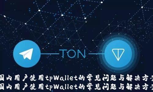 
国内用户使用tpWallet的常见问题与解决方案
国内用户使用tpWallet的常见问题与解决方案