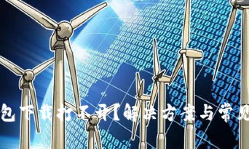 比特币钱包下载打不开？解决方案与常见问题解析