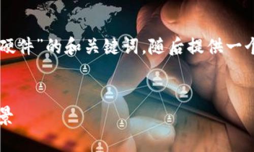 为了更好地帮助你，我们将构建一个关于“tpWallet硬件”的和关键词，随后提供一个内容主体大纲，并针对六个相关问题进行详细介绍。


全面解析tpWallet硬件：安全性、使用技巧与市场前景
