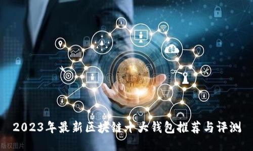 2023年最新区块链十大钱包推荐与评测