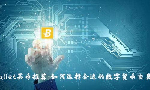 tpWallet买币推荐：如何选择合适的数字货币交易平台