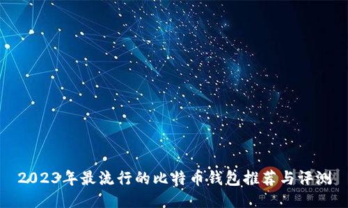 2023年最流行的比特币钱包推荐与评测