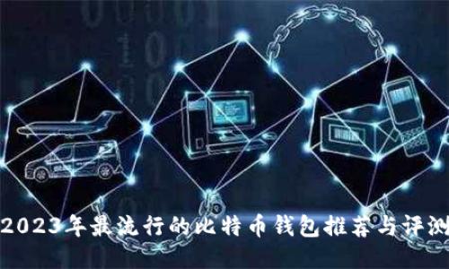 2023年最流行的比特币钱包推荐与评测