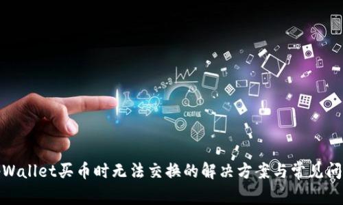 tpWallet买币时无法交换的解决方案与常见问题