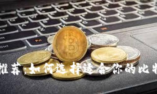 比特币钱包推荐：如何选择适合你的比特币存储方案