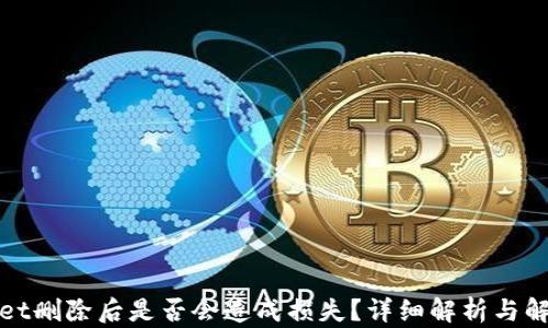 
tpWallet删除后是否会造成损失？详细解析与解决方案