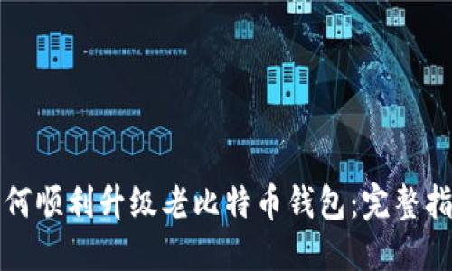 如何顺利升级老比特币钱包：完整指南
