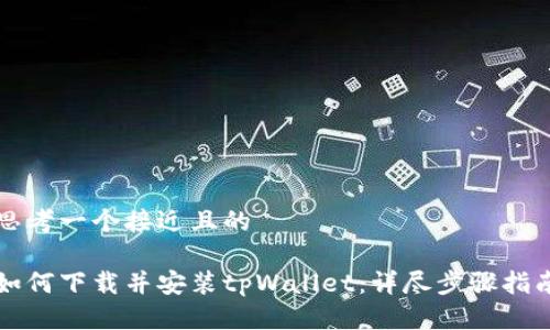 思考一个接近且的

如何下载并安装tpWallet：详尽步骤指南