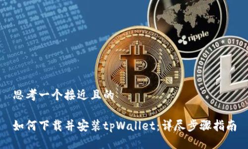 思考一个接近且的

如何下载并安装tpWallet：详尽步骤指南