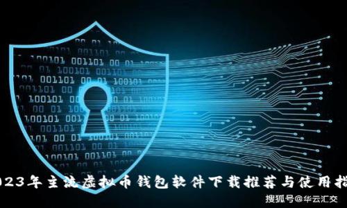 2023年主流虚拟币钱包软件下载推荐与使用指南