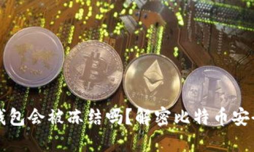 比特币钱包会被冻结吗？解密比特币安全与监管