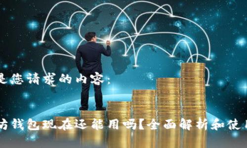 以下是您请求的内容：


以太坊钱包现在还能用吗？全面解析和使用指南