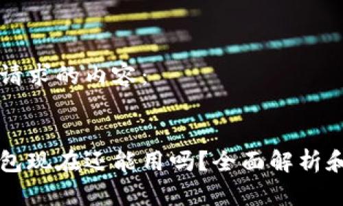 以下是您请求的内容：


以太坊钱包现在还能用吗？全面解析和使用指南
