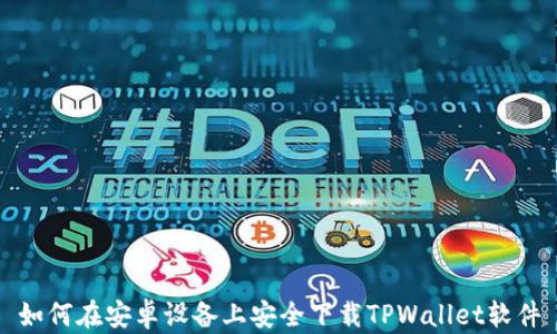 
如何在安卓设备上安全下载TPWallet软件