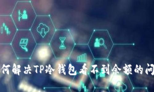 如何解决TP冷钱包看不到余额的问题