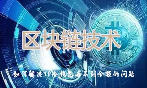 如何解决TP冷钱包看不到余额的问题