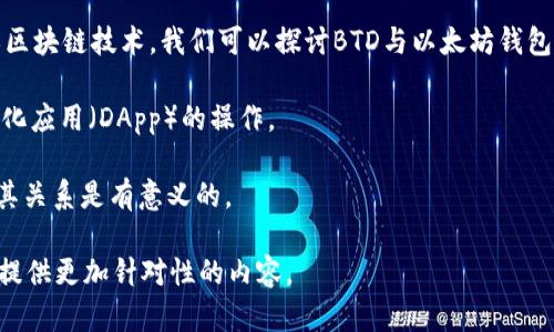 在讨论“BTD可能会透露以太坊钱包”的问题时，需要明确BTD的具体含义。如果BTD指的是某种特定的加密货币或区块链技术，我们可以探讨BTD与以太坊钱包之间的关系。不过，一般情况下，以太坊钱包是用于存储、发送和接收以太坊及其代币（如ERC20代币）的数字钱包。

以太坊钱包可以作为用户与以太坊区块链的接口，用户可以通过这些钱包与智能合约交互，从而能够进行去中心化应用（DApp）的操作。

如果在特定情况下BTD涉及的项目与以太坊生态系统融合，或有可能出现与以太坊钱包的交互或集成，那么讨论其关系是有意义的。

请问您是否希望深入讨论以太坊钱包的某些方面，或是对BTD与以太坊钱包的具体交互提出更多信息？这样我能提供更加针对性的内容。