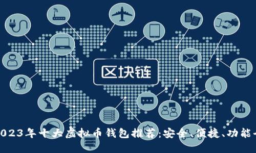 2023年十大虚拟币钱包推荐：安全、便捷、功能全