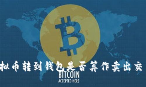 虚拟币转到钱包是否算作卖出交易？